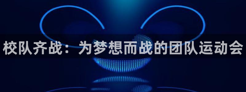 bsport必一运动：校队齐战：为梦想而战的团队运动会