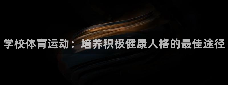 必一运动官网入口：学校体育运动：培养积极健康人格的最佳途径