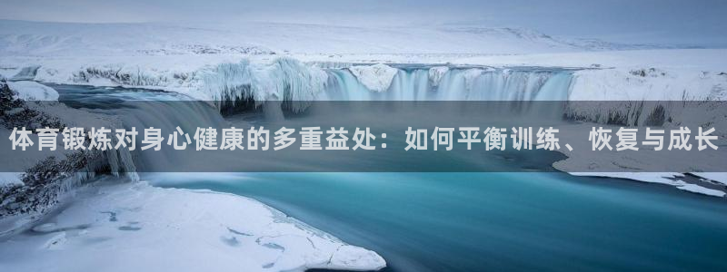 bsports必一运动：体育锻炼对身心健康的多重益处：如何平衡训练、恢复与成长