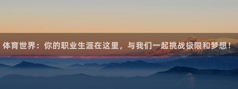 必一运动app：体育世界：你的职业生涯在这里，与我们一起挑战极限和梦想！