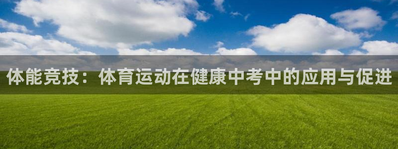 必一运动：体能竞技：体育运动在健康中考中的应用与促进