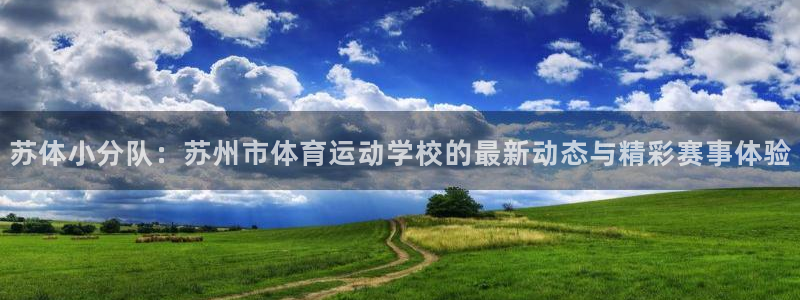 必一运动体育官网：苏体小分队：苏州市体育运动学校的最新动态与精彩赛事体验