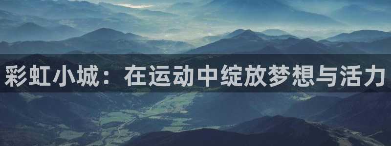 bsport必一运动：彩虹小城：在运动中绽放梦想与活力